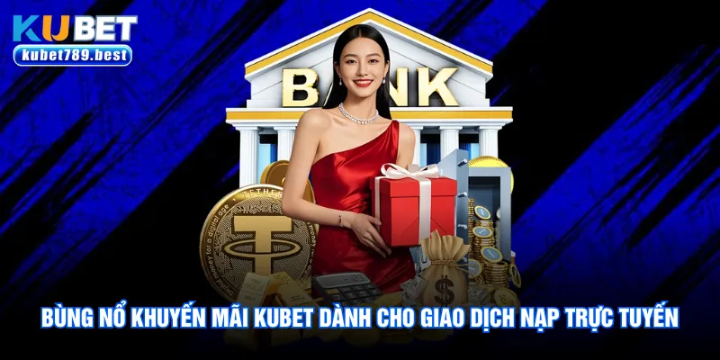 Bùng nổ khuyến mãi Kubet dành cho giao dịch nạp trực tuyến