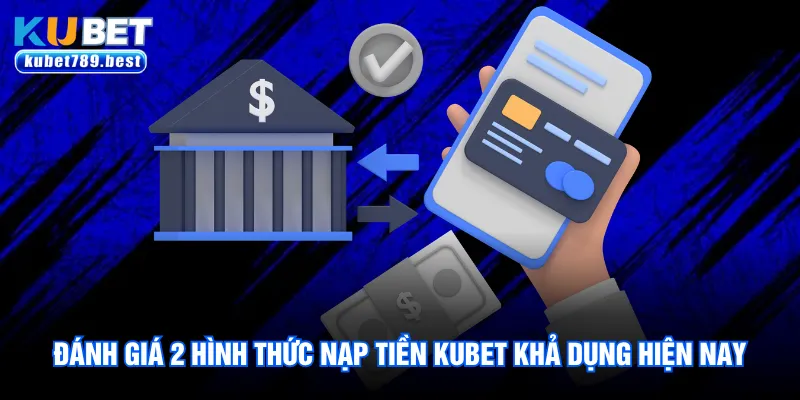Đánh giá 2 hình thức nạp tiền Kubet khả dụng hiện nay