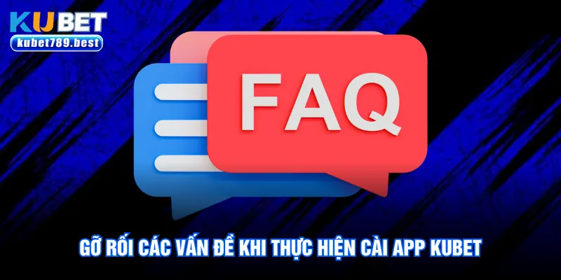 Gỡ rối các vấn đề khi thực hiện cài app Kubet