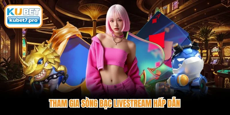 Tham gia sòng bạc livestream hấp dẫn