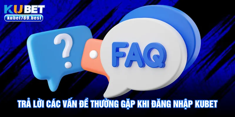 Trả lời các vấn đề thường gặp khi đăng nhập Kubet