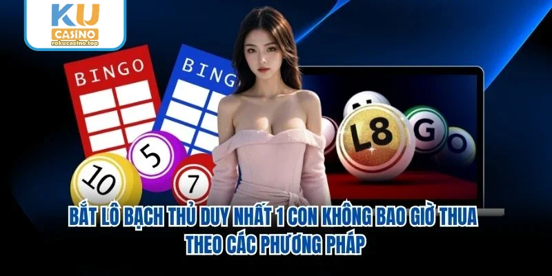 Bắt lô bạch thủ duy nhất 1 con không bao giờ thua theo các phương pháp