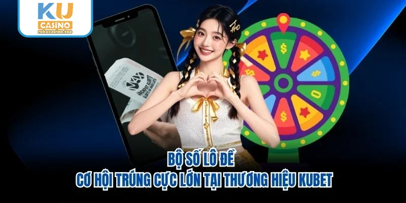 Bộ Số Lô Đề - Cơ Hội Trúng Cực Lớn Tại Thương Hiệu Kubet
