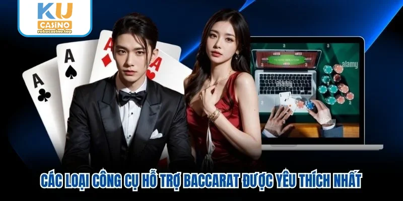 Các loại công cụ hỗ trợ Baccarat được yêu thích nhất