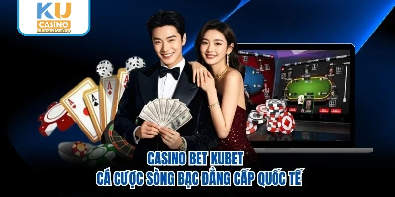 Casino Bet Kubet - Cá Cược Sòng Bạc Đẳng Cấp Quốc Tế