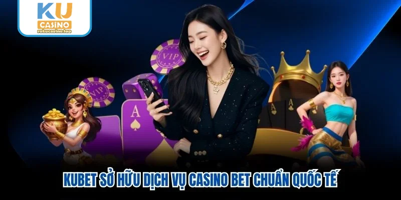 Kubet sở hữu dịch vụ casino bet chuẩn quốc tế Kubet sở hữu dịch vụ casino bet chuẩn quốc tế