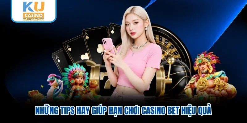 Những tips hay giúp bạn chơi casino bet hiệu quả Những tips hay giúp bạn chơi casino bet hiệu quả